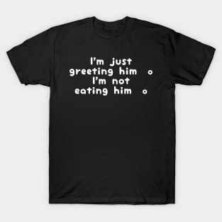 I'm Just Greeting Him I'm Not Eating Him T-Shirt